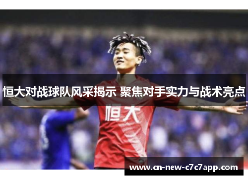 恒大对战球队风采揭示 聚焦对手实力与战术亮点