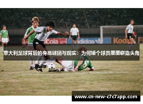 意大利足球背后的身高谜团与现实:为何矮个球员屡屡崭露头角 意大利足球背后的身高谜团与现实:为何矮个球员屡屡崭露头角