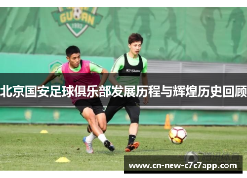 北京国安足球俱乐部发展历程与辉煌历史回顾 北京国安足球俱乐部发展历程与辉煌历史回顾
