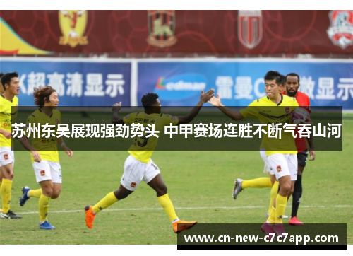 苏州东吴展现强劲势头 中甲赛场连胜不断气吞山河