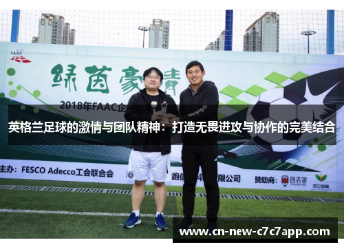 英格兰足球的激情与团队精神：打造无畏进攻与协作的完美结合