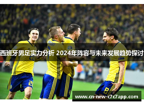 西班牙男足实力分析 2024年阵容与未来发展趋势探讨