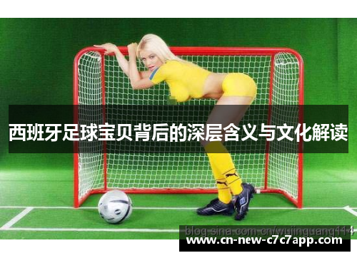 西班牙足球宝贝背后的深层含义与文化解读 西班牙足球宝贝背后的深层含义与文化解读