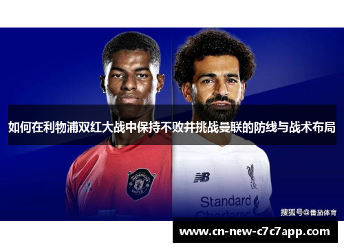 如何在利物浦双红大战中保持不败并挑战曼联的防线与战术布局