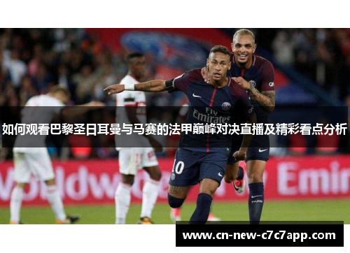 如何观看巴黎圣日耳曼与马赛的法甲巅峰对决直播及精彩看点分析