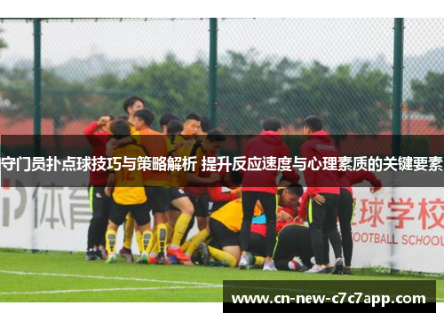 守门员扑点球技巧与策略解析 提升反应速度与心理素质的关键要素