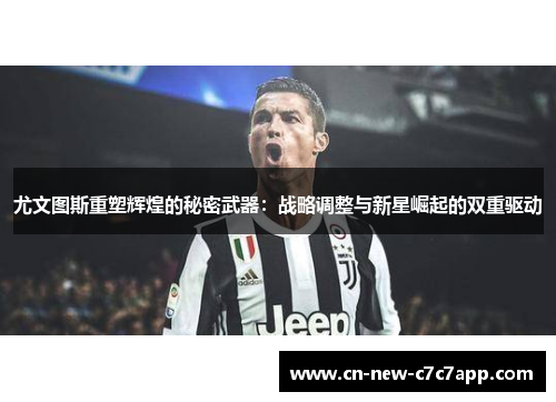 尤文图斯重塑辉煌的秘密武器：战略调整与新星崛起的双重驱动