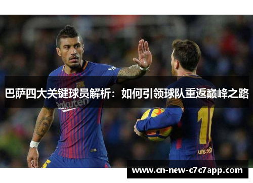 巴萨四大关键球员解析：如何引领球队重返巅峰之路