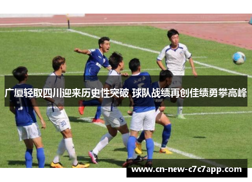 广厦轻取四川迎来历史性突破 球队战绩再创佳绩勇攀高峰 广厦轻取四川迎来历史性突破 球队战绩再创佳绩勇攀高峰