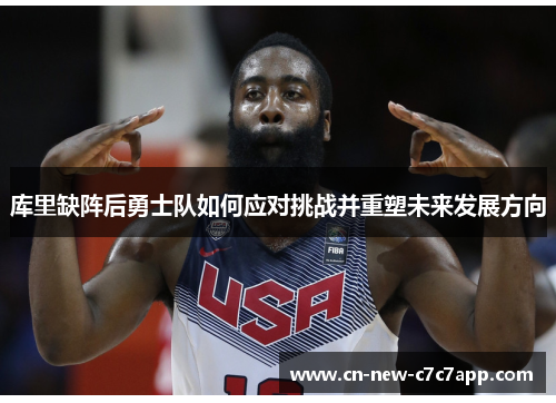 库里缺阵后勇士队如何应对挑战并重塑未来发展方向 库里缺阵后勇士队如何应对挑战并重塑未来发展方向