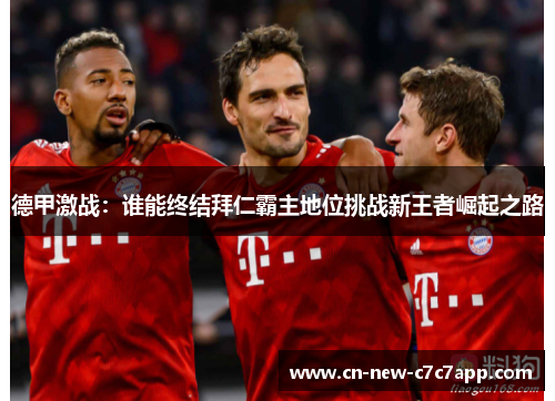 德甲激战：谁能终结拜仁霸主地位挑战新王者崛起之路