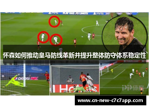 怀森如何推动皇马防线革新并提升整体防守体系稳定性