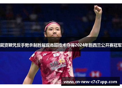 戴资颖凭反手劈杀制胜展现高超技术夺得2024年新西兰公开赛冠军