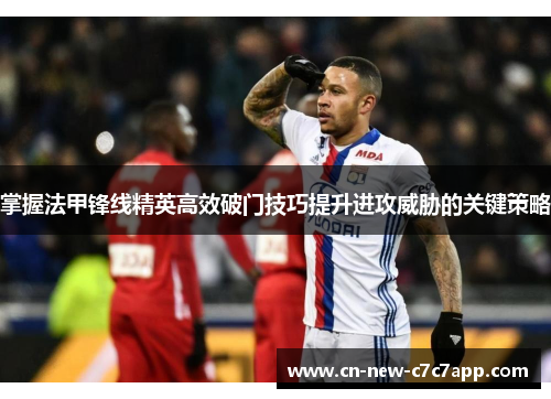 掌握法甲锋线精英高效破门技巧提升进攻威胁的关键策略