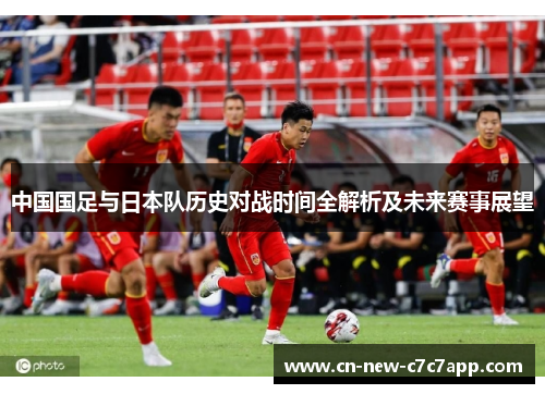 中国国足与日本队历史对战时间全解析及未来赛事展望