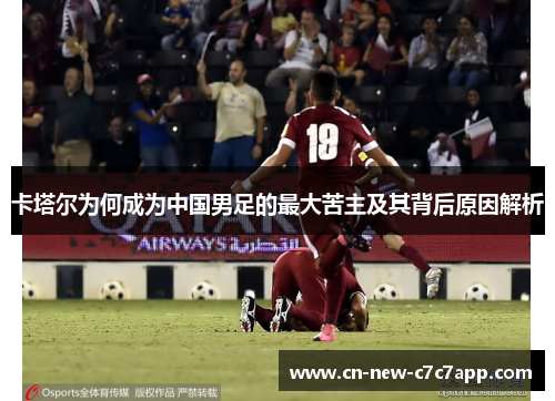 卡塔尔为何成为中国男足的最大苦主及其背后原因解析 卡塔尔为何成为中国男足的最大苦主及其背后原因解析