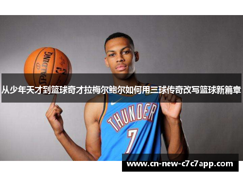从少年天才到篮球奇才拉梅尔鲍尔如何用三球传奇改写篮球新篇章 从少年天才到篮球奇才拉梅尔鲍尔如何用三球传奇改写篮球新篇章