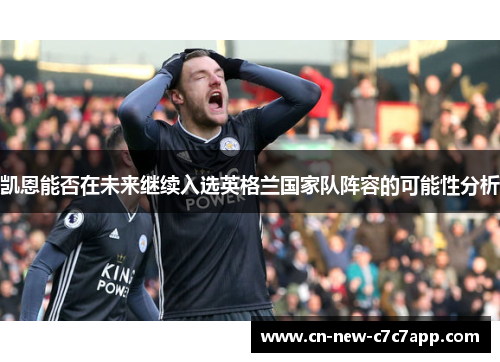 凯恩能否在未来继续入选英格兰国家队阵容的可能性分析