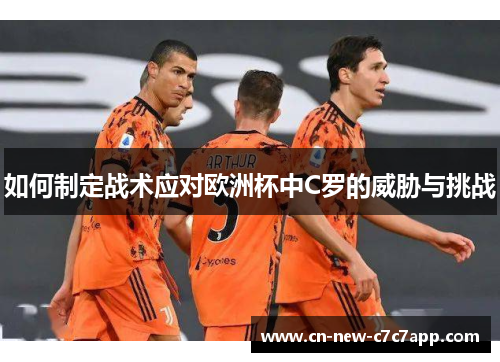 如何制定战术应对欧洲杯中C罗的威胁与挑战