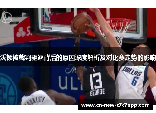 沃顿被裁判驱逐背后的原因深度解析及对比赛走势的影响 沃顿被裁判驱逐背后的原因深度解析及对比赛走势的影响