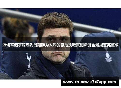 波切蒂诺掌舵热刺时期鲜为人知的幕后执教真相深度全景揭密完整版 波切蒂诺掌舵热刺时期鲜为人知的幕后执教真相深度全景揭密完整版
