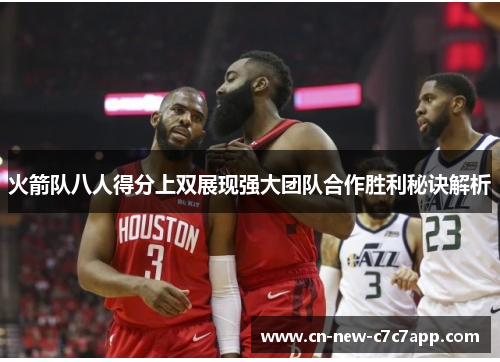 火箭队八人得分上双展现强大团队合作胜利秘诀解析 火箭队八人得分上双展现强大团队合作胜利秘诀解析