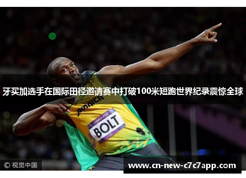 牙买加选手在国际田径邀请赛中打破100米短跑世界纪录震惊全球 牙买加选手在国际田径邀请赛中打破100米短跑世界纪录震惊全球