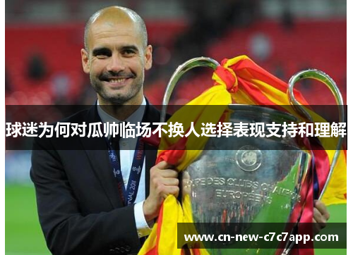 球迷为何对瓜帅临场不换人选择表现支持和理解 球迷为何对瓜帅临场不换人选择表现支持和理解
