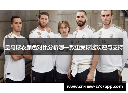 皇马球衣颜色对比分析哪一款更受球迷欢迎与支持 皇马球衣颜色对比分析哪一款更受球迷欢迎与支持