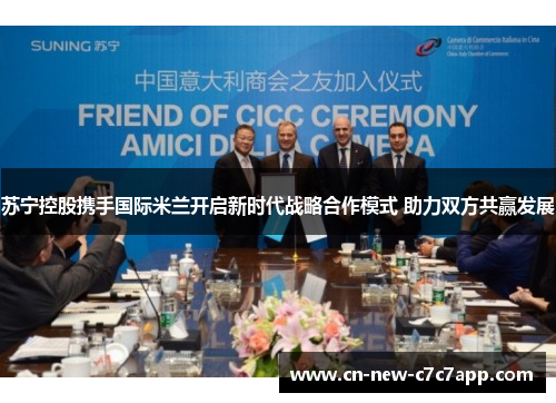 苏宁控股携手国际米兰开启新时代战略合作模式 助力双方共赢发展 苏宁控股携手国际米兰开启新时代战略合作模式 助力双方共赢发展