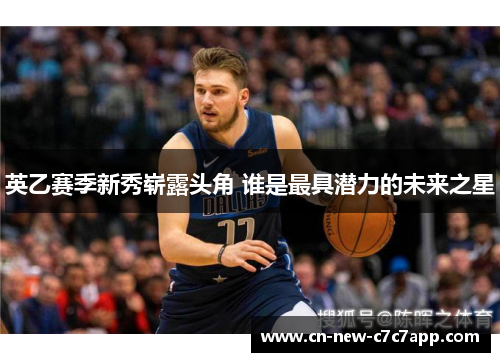 英乙赛季新秀崭露头角 谁是最具潜力的未来之星 英乙赛季新秀崭露头角 谁是最具潜力的未来之星