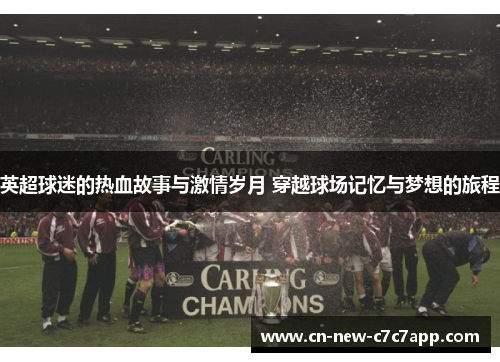 英超球迷的热血故事与激情岁月 穿越球场记忆与梦想的旅程 英超球迷的热血故事与激情岁月 穿越球场记忆与梦想的旅程