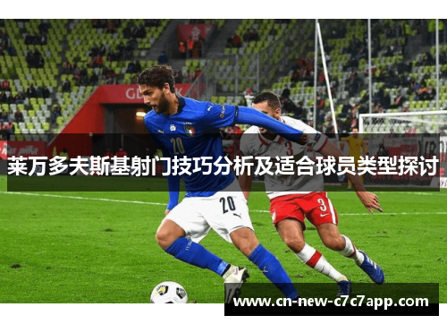 莱万多夫斯基射门技巧分析及适合球员类型探讨 莱万多夫斯基射门技巧分析及适合球员类型探讨