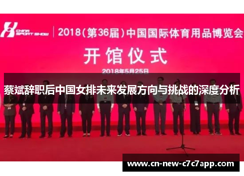 蔡斌辞职后中国女排未来发展方向与挑战的深度分析 蔡斌辞职后中国女排未来发展方向与挑战的深度分析