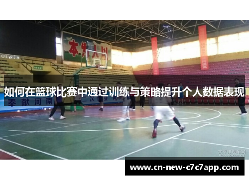 如何在篮球比赛中通过训练与策略提升个人数据表现 如何在篮球比赛中通过训练与策略提升个人数据表现