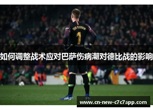 如何调整战术应对巴萨伤病潮对德比战的影响 如何调整战术应对巴萨伤病潮对德比战的影响