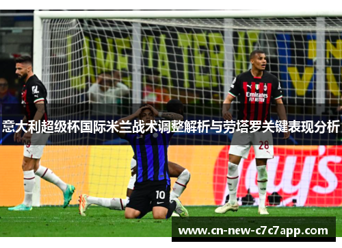 意大利超级杯国际米兰战术调整解析与劳塔罗关键表现分析 意大利超级杯国际米兰战术调整解析与劳塔罗关键表现分析