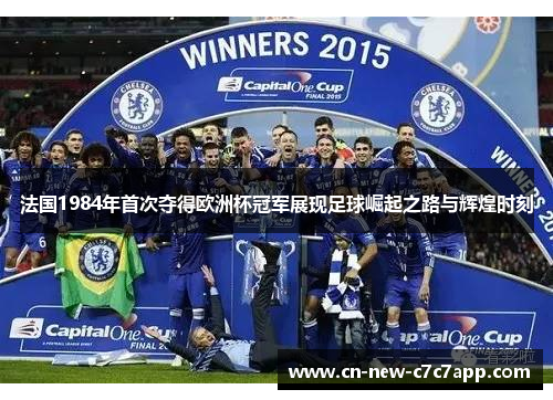 法国1984年首次夺得欧洲杯冠军展现足球崛起之路与辉煌时刻