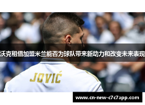 沃克租借加盟米兰能否为球队带来新动力和改变未来表现