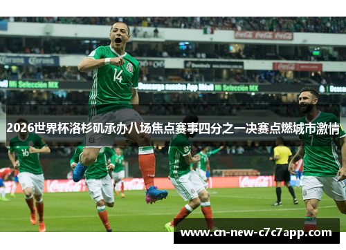 2026世界杯洛杉矶承办八场焦点赛事四分之一决赛点燃城市激情