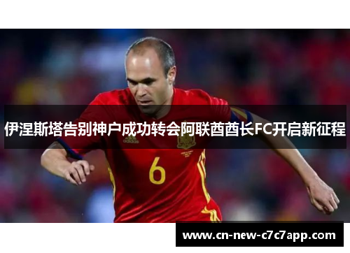 伊涅斯塔告别神户成功转会阿联酋酋长FC开启新征程