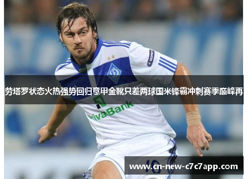 劳塔罗状态火热强势回归意甲金靴只差两球国米锋霸冲刺赛季巅峰再 劳塔罗状态火热强势回归意甲金靴只差两球国米锋霸冲刺赛季巅峰再