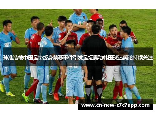 孙准浩被中国足协终身禁赛事件引发足坛震动韩国球迷舆论持续关注
