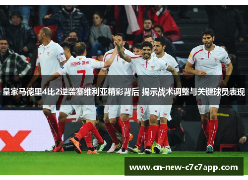 皇家马德里4比2逆袭塞维利亚精彩背后 揭示战术调整与关键球员表现 皇家马德里4比2逆袭塞维利亚精彩背后 揭示战术调整与关键球员表现