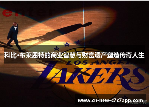 科比·布莱恩特的商业智慧与财富遗产塑造传奇人生 科比·布莱恩特的商业智慧与财富遗产塑造传奇人生