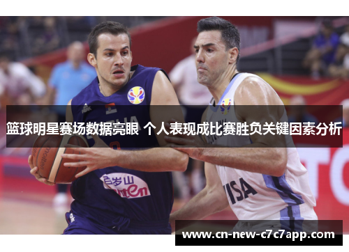 篮球明星赛场数据亮眼 个人表现成比赛胜负关键因素分析