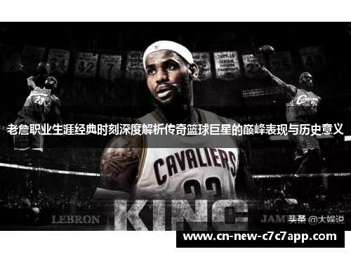 老詹职业生涯经典时刻深度解析传奇篮球巨星的巅峰表现与历史意义 老詹职业生涯经典时刻深度解析传奇篮球巨星的巅峰表现与历史意义