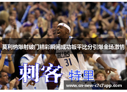 莫利纳爆射破门精彩瞬间成功扳平比分引爆全场激情 莫利纳爆射破门精彩瞬间成功扳平比分引爆全场激情